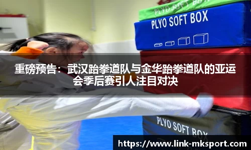 重磅预告：武汉跆拳道队与金华跆拳道队的亚运会季后赛引人注目对决