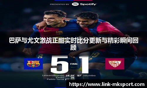 巴萨与尤文激战正酣实时比分更新与精彩瞬间回顾